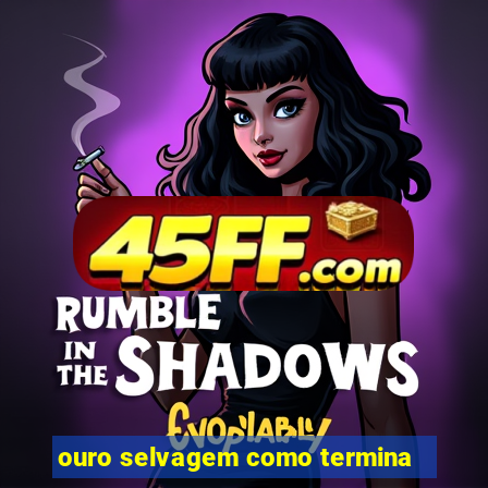 ouro selvagem como termina